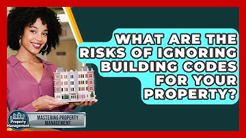 What Are The Risks Of Ignoring Building Codes For Your Property? - Mastering Property Management
