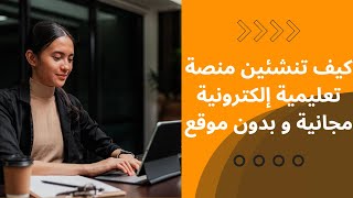 كيف تنشئين منصة تعليمية إلكترونية مجانبة و بدون موقع???