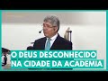 O DEUS DESCONHECIDO NA CIDADE DA ACADEMIA - Hernandes Dias Lopes