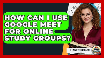 How Can I Use Google Meet For Online Study Groups? - Ultimate Study Hacks