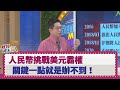 【財經週末趴】人民幣挑戰美元霸權 關鍵一點就是辦不到！ 2020.05.09