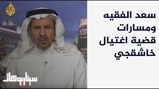 سيناريوهات - ارتدادات جريمة قتل خاشقجي على السعودية مع سعد الفقيه