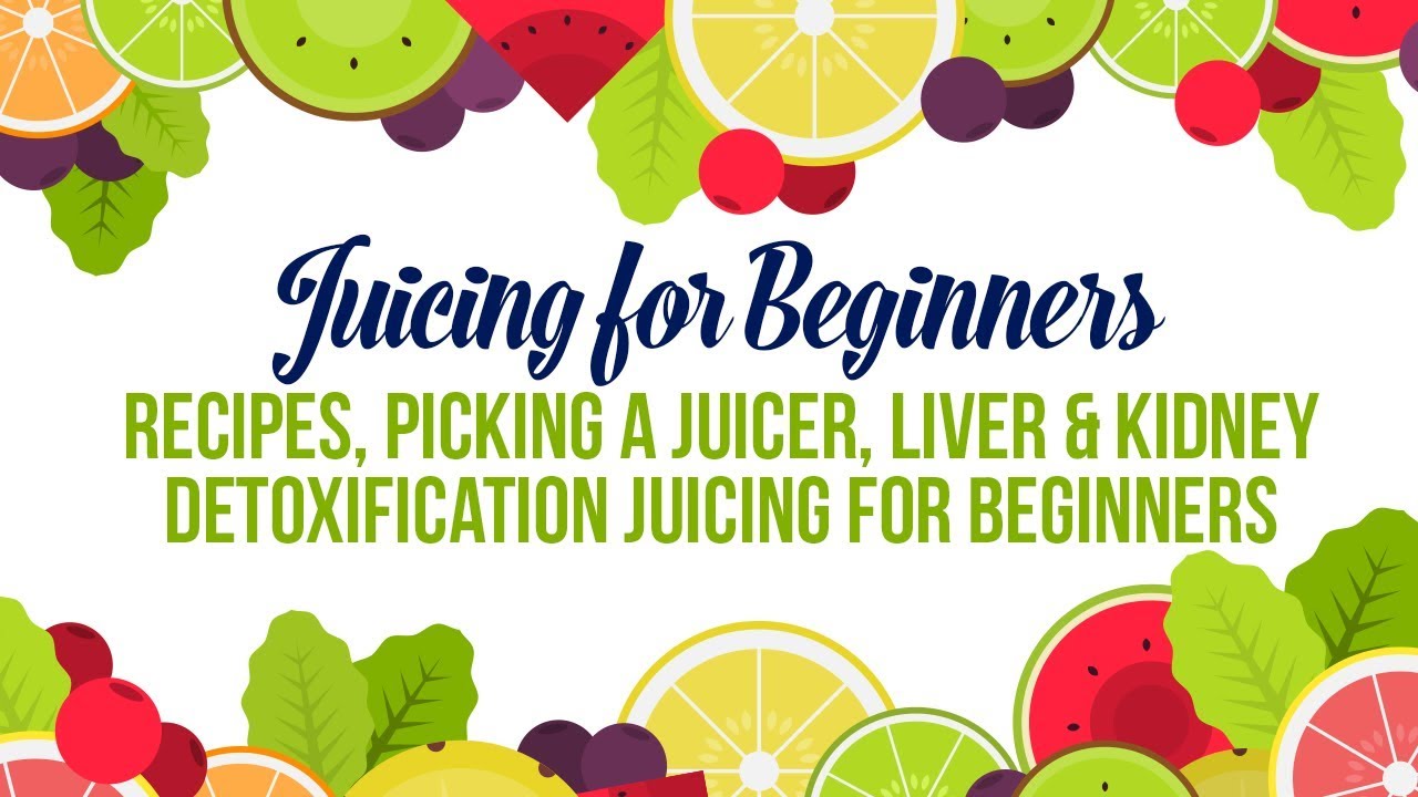 Juicing for Beginners | Recipes, Picking a Juicer, Liver & Kidney Detoxification