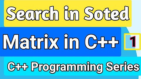 C++ Program Detailed Solution For Searching Element In 2D Sorted  Matrix