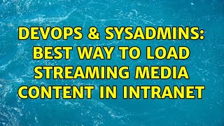 DevOps & SysAdmins: Best Way to Load Streaming Media Content in Intranet (2 Solutions!!) Information