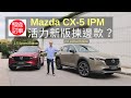 《頭條試車》Mazda CX-5 IPM 兩大新成員揀邊款好？