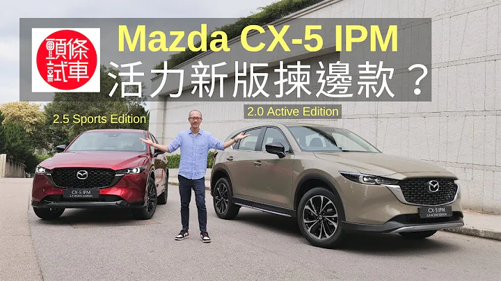 《頭條試車》Mazda CX-5 IPM 兩大新成員揀邊款好？ - 天天要聞