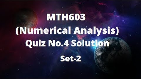MTH603 (Numerical Analysis) Quiz No.4 Solution Fall 2021- 2022 Set - 2