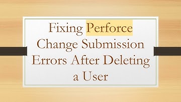 Fixing Perforce Change Submission Errors After Deleting a User