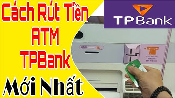 Hướng Dẫn Cách Rút Tiền ATM TPBank Mới Nhất