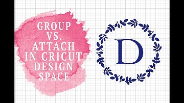 ATTACH VS. GROUP IN CRICUT DESIGN SPACE : WHAT