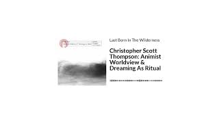 Christopher Scott Thompson: Animist Worldview & Dreaming As Ritual