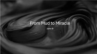 John 9 From Mud to Miracle