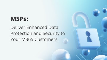 MSPs: Deliver Enhanced Data Protection and Security to Your M365 Customers