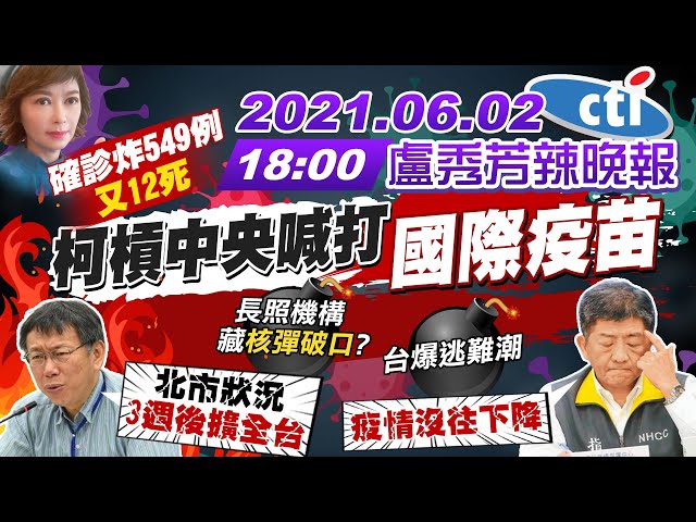 【盧秀芳辣晚報】長照機構藏"核彈破口"?台爆逃難潮? 確診炸549例"又12死" 柯文哲槓中央喊打"國際疫苗" 驚語北市狀況"3週後擴全台"  20210602 完整版