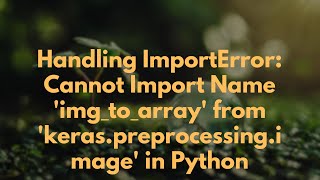 Handling ImportError: Cannot Import Name 'img_to_array' from 'keras.preprocessing.image' in Python