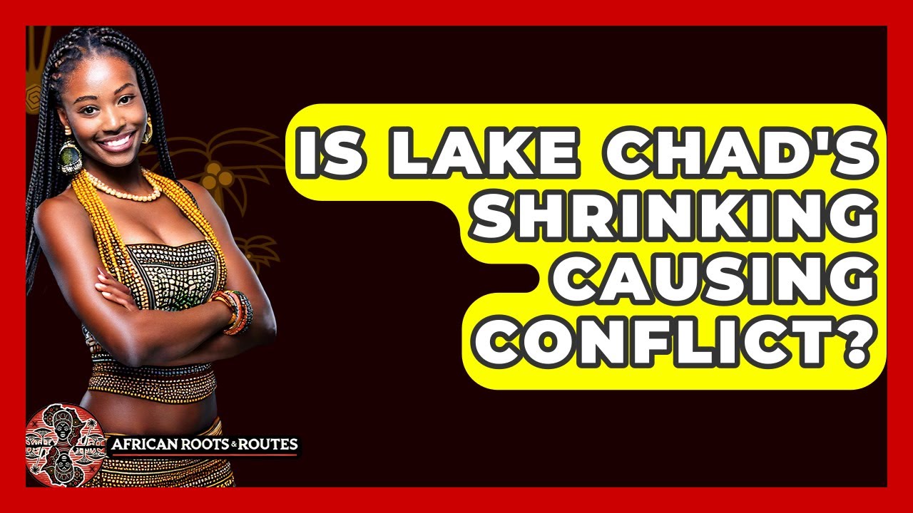 Is Lake Chad's Shrinking Causing Conflict? - African Roots And Routes