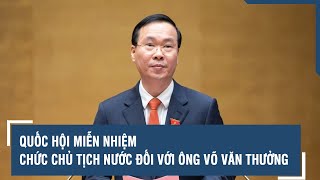 Quốc hội miễn nhiệm chức Chủ tịch nước đối với ông Võ Văn Thưởng | VTs