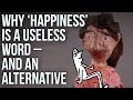 Why ‘Happiness’ is a useless word – and an alternative