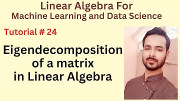 Tutorial 24: Eigendecomposition of a matrix in Linear Algebra for Machine Learning