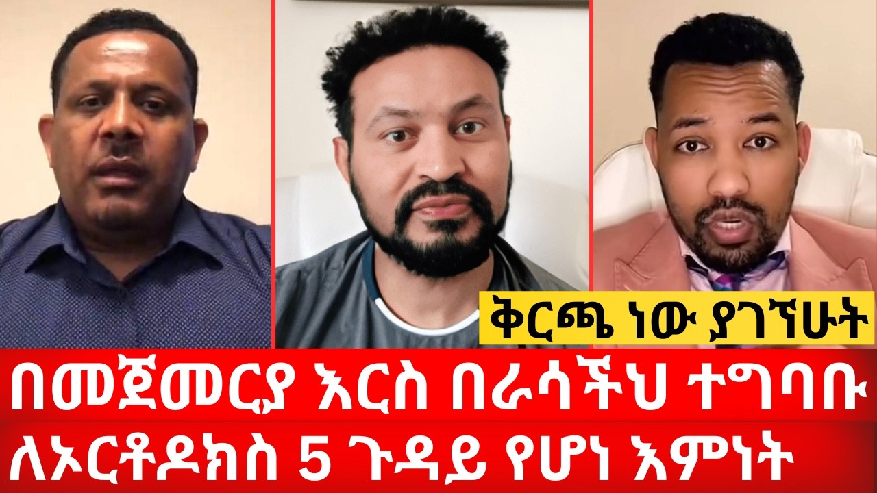 በመጀመርያ እርስ በራሳችህ ተግባቡ ለኦርቶዶክስ 5 ጉዳይ የሆነ እምነት ቅርጫ ነው ያገኘሁት | ኑ በብርሃኑ ተመላለሱ Nu Bebirhanu Temelalesu