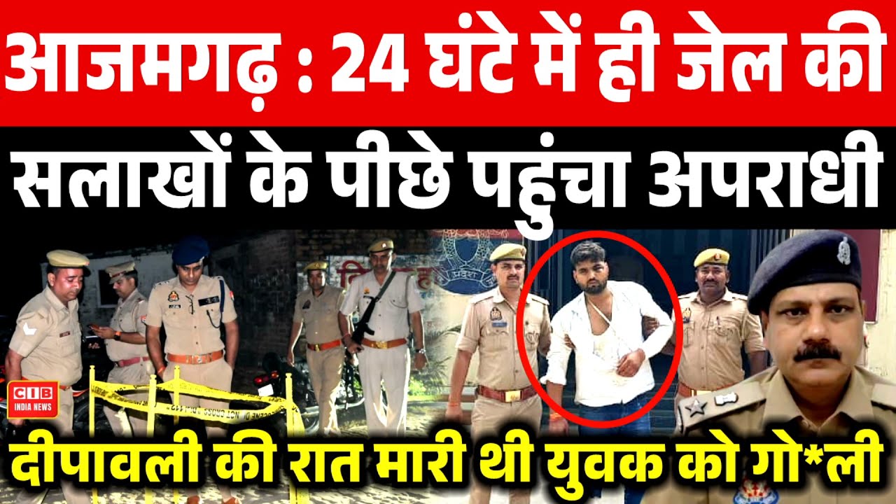 आजमगढ़ : 24 घंटे में ही जेल की सलाखों के पीछे पहुंचा अपराधी , दीपावली की रात मारी थी युवक को गो*ली