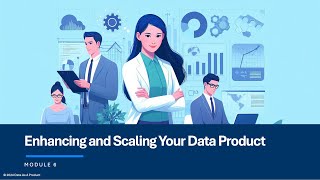 Data Product Management | Module 6: Enhancing and Scaling Your Data Product Net Worth