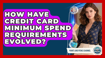 How Have Credit Card Minimum Spend Requirements Evolved? - Points and Perks Channel