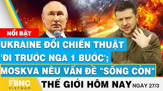 Tin thế giới mới nhất 27/3|Ukraine đổi chiến thuật 'đi trước Nga 1 bước';Moskva nêu vấn đề