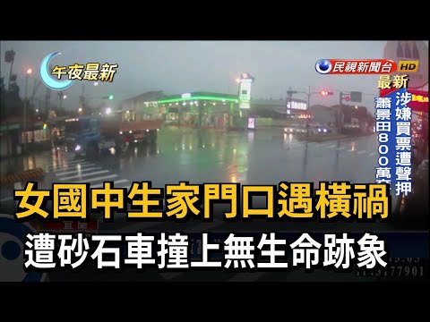 女國中生家門口遇橫禍　遭砂石車撞上無生命跡象－民視新聞