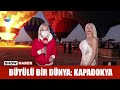 Büyülü bir dünya: Kapadokya