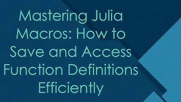 Mastering Julia Macros: How to Save and Access Function Definitions Efficiently