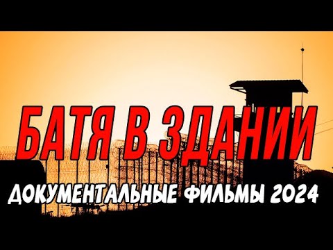 КАК ПРАВИЛЬНО ВОЙТИ В ХАТУ? БАТЯ В ЗДАНИИ / Документальные фильмы новинки 2024