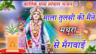 कार्तिक मास भजन - माला तुलसा की मैंने मथुरा से मँगवाई | Mala Tulsi Ki Maine Mathura Se Mangvai