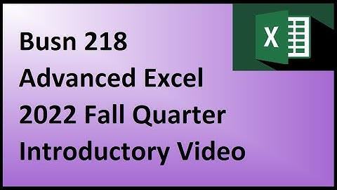 Busn 218 – Advanced Excel - Fall 2022 Quarter Introductory Video