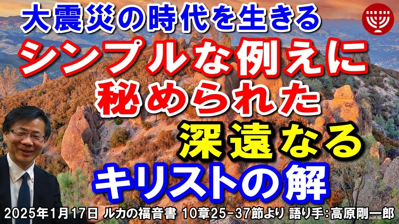#710「大震災の時代を生きる」～シンプルな例えに秘められた深遠なるキリストの解～ ルカの福音書 10章25-37節より 高原剛一郎 2025年1月17日 レディ－スタイム
