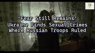 Reporter: ‘Fear Still Remains’  Ukraine Finds Sexual Crimes Where Russian Troops Ruled