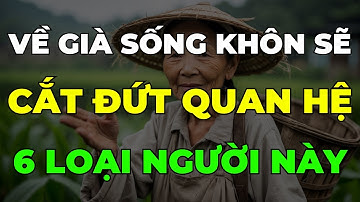 Về già, sống khôn hãy cắt đứt quan hệ với 6 loại người này càng sớm càng tốt kẻo gặp hoạ!
