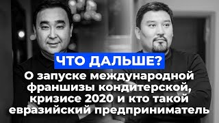 О запуске международной франшизы кондитерской, кризисе 2020 и кто такой евразийский предприниматель