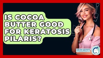 Is Cocoa Butter Good For Keratosis Pilaris? - Skin Savvy Dermatology