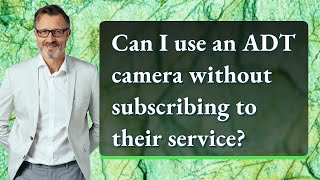 Can I use an ADT camera without subscribing to their service?