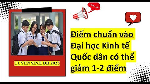 Điểm chuẩn vào Đại học Kinh tế Quốc dân có thể giảm 1-2 điểm| Tuyển sinh đại học 2025.