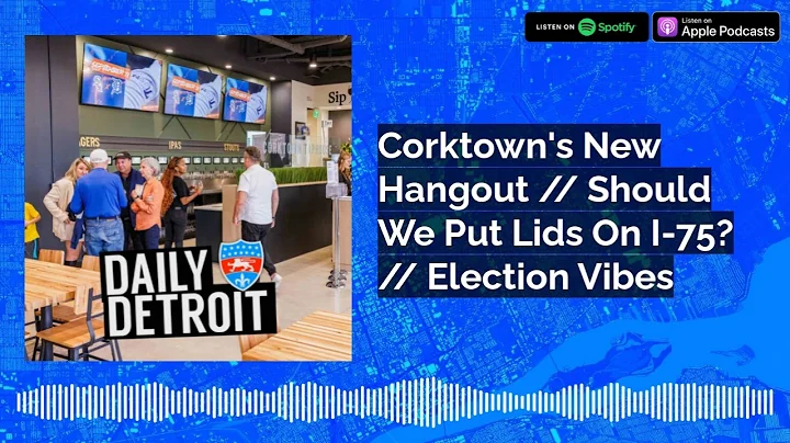 Corktown's New Hangout // Should We Put Lids On I-75? // Election Vibes