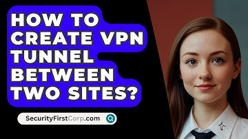 How To Create VPN Tunnel Between Two Sites? - SecurityFirstCorp.com