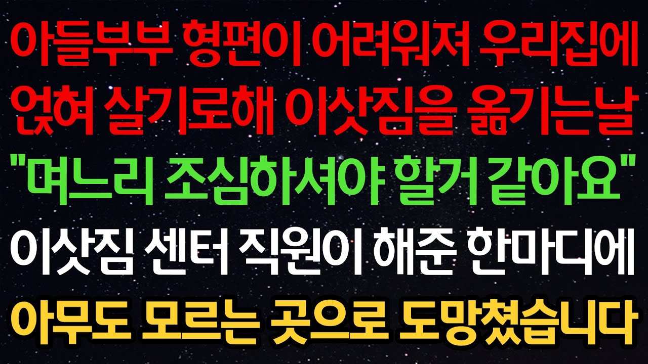 실화사연-아들부부 형편이 어려워져 우리집에 얹혀 살기로해 이삿짐을 옮기는날 “며느리 조심하셔야 할거 같아요” 이삿짐 센터 직원이 해준 한마디에 아무도 모르는 곳으로 도망쳤습니다