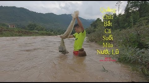 Quăng Chài bắt cá Suối mùa nước lũ.Liều mình bơi qua dòng nước lũ để sang bờ bên