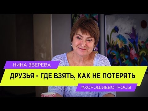 Друзья. Где взять? Как не потерять? | Нина Зверева #ХорошиеВопросы о дружбе