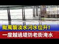 颱風襲淡水河水位升！一度越過堤防老街淹水