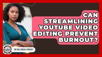 Can Streamlining YouTube Video Editing Prevent Burnout? - The Millennials Mindset