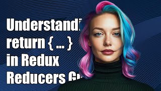 Understanding return { ...state } in Redux Reducers: A Complete Guide